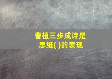 曹植三步成诗是思维( )的表现